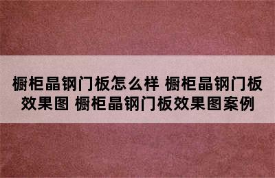 橱柜晶钢门板怎么样 橱柜晶钢门板效果图 橱柜晶钢门板效果图案例